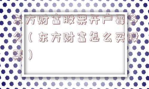 东方财富股票开户要多久（东方财富怎么买股票）