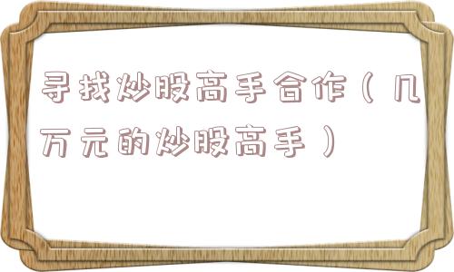 寻找炒股高手合作（几万元的炒股高手）
