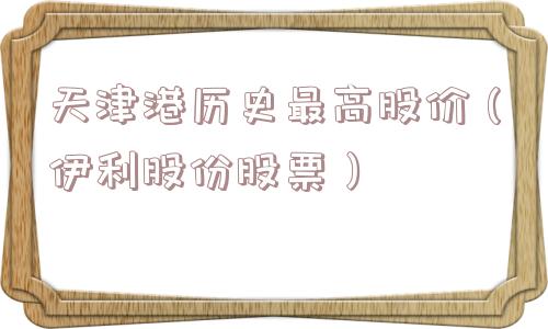 天津港历史最高股价（伊利股份股票）