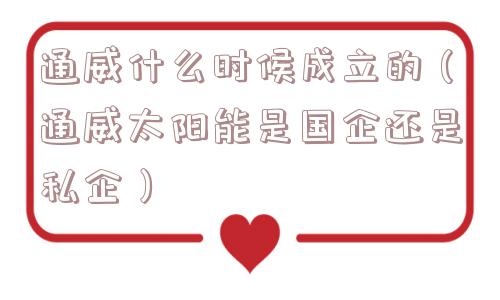 通威什么时候成立的（通威太阳能是国企还是私企）