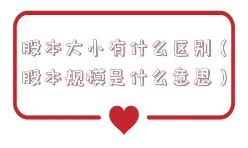 股本大小有什么区别（股本规模是什么意思）