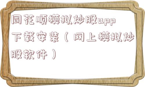 同花顺模拟炒股app下载安装（网上模拟炒股软件）