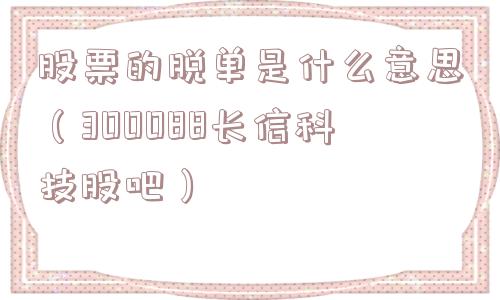 股票的脱单是什么意思(300088长信科技股吧) 股票的脱单是什么意思(300088长信科技股吧)