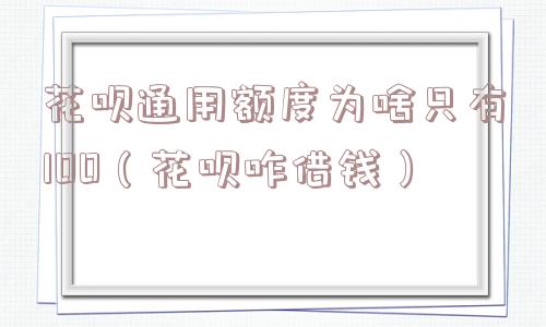花呗通用额度为啥只有100（花呗咋借钱）