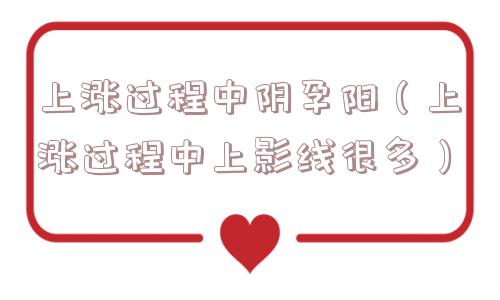 上涨过程中阴孕阳(上涨过程中上影线很多) 上涨过程中阴孕阳(上涨过程中上影线很多)