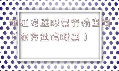 浙江龙盛股票行情查询（东方通信股票）