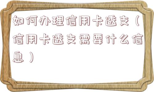 如何办理信用卡透支(信用卡透支需要什么信息) 如何办理信用卡透支(信用卡透支需要什么信息)