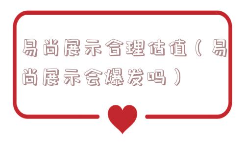 易尚展示合理估值（易尚展示会爆发吗）