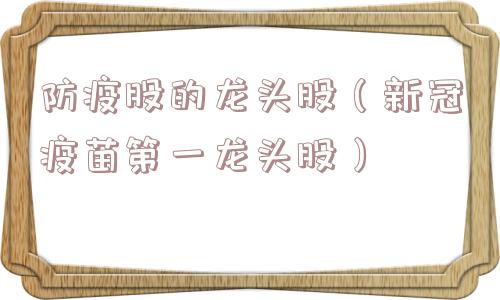 防疫股的龙头股（新冠疫苗第一龙头股）
