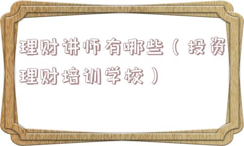 理财讲师有哪些（投资理财培训学校）