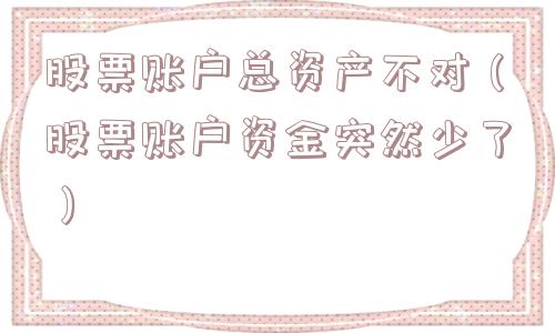 股票账户总资产不对（股票账户资金突然少了）