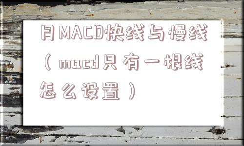 月MACD快线与慢线(macd只有一根线怎么设置) 月MACD快线与慢线(macd只有一根线怎么设置)