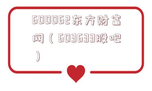 600062东方财富网（603633股吧）
