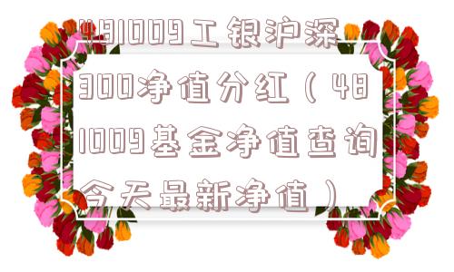481009工银沪深300净值分红(481009基金净值查询今天最新净值) 481009工银沪深300净值分红(481009基金净值查询今天最新净值)