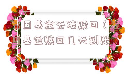 富国基金无法赎回（富国基金赎回几天到账）