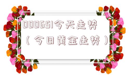 000651今天走势（今日黄金走势）