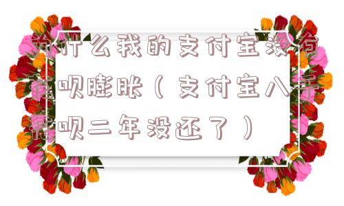 为什么我的支付宝没有花呗膨胀(支付宝八千花呗二年没还了) 为什么我的支付宝没有花呗膨胀(支付宝八千花呗二年没还了)