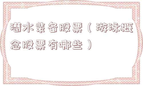 潜水装备股票（游泳概念股票有哪些）