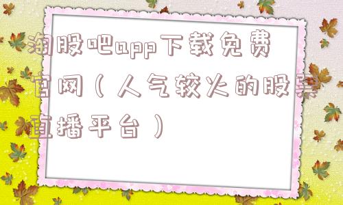淘股吧app下载免费官网(人气较火的股票直播平台) 淘股吧app下载免费官网(人气较火的股票直播平台)