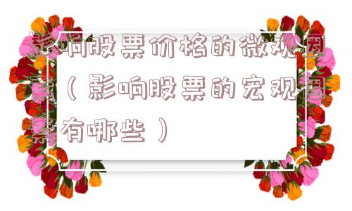 影响股票价格的微观因素(影响股票的宏观因素有哪些) 影响股票价格的微观因素(影响股票的宏观因素有哪些)