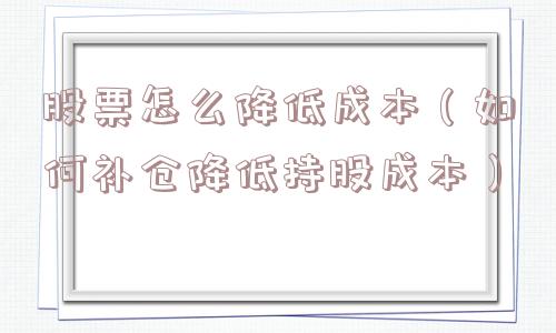 股票怎么降低成本（如何补仓降低持股成本）