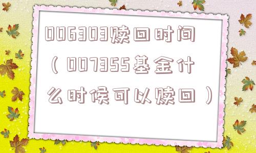006303赎回时间（007355基金什么时候可以赎回）