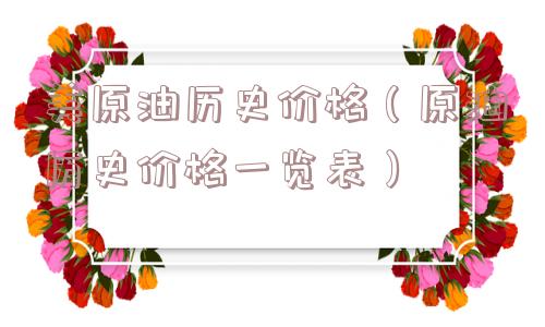 美原油历史价格（原油历史价格一览表）