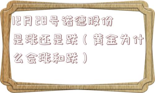 12月28号诺德股份是涨还是跌（黄金为什么会涨和跌）
