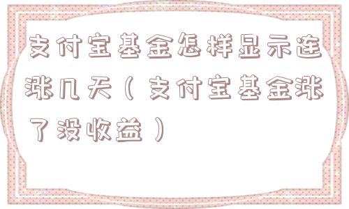 支付宝基金怎样显示连涨几天（支付宝基金涨了没收益）