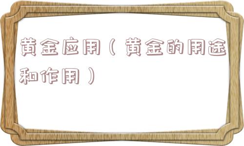 黄金应用（黄金的用途和作用）
