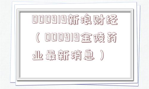 000919新浪财经（000919金陵药业最新消息）