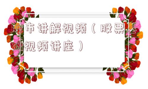 股市讲解视频（股票基础视频讲座）
