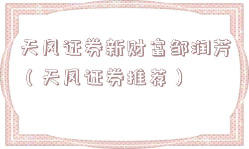 天风证券新财富邹润芳（天风证券推荐）