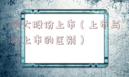 中大股份上市（上市与不上市的区别）