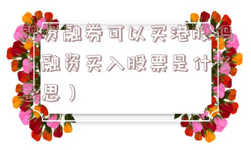 融资融券可以买港股吗（融资买入股票是什么意思）