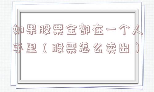 如果股票全部在一个人手里（股票怎么卖出）