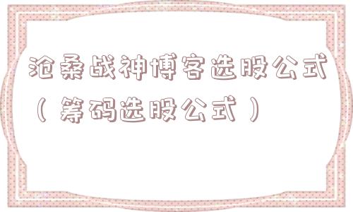 沧桑战神博客选股公式(筹码选股公式) 沧桑战神博客选股公式(筹码选股公式)