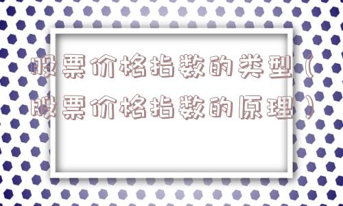 股票价格指数的类型（股票价格指数的原理）