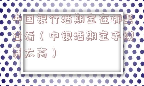 中国银行活期宝在哪里查看（中银活期宝手续费太高）