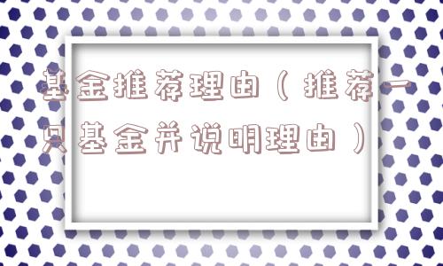 基金推荐理由(推荐一只基金并说明理由) 基金推荐理由(推荐一只基金并说明理由)