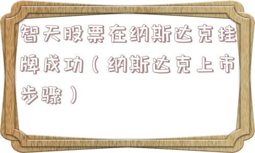智天股票在纳斯达克挂牌成功（纳斯达克上市步骤）
