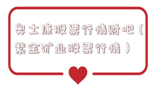 奥士康股票行情财吧（紫金矿业股票行情）