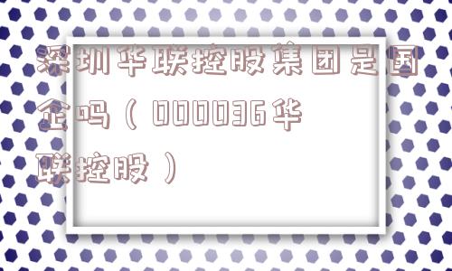 深圳华联控股集团是国企吗(000036华联控股) 深圳华联控股集团是国企吗(000036华联控股)