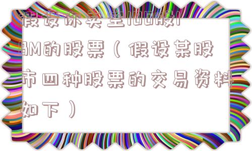 假设你卖空100股IBM的股票（假设某股市四种股票的交易资料如下）