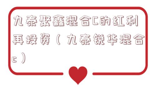 九泰聚鑫混合C的红利再投资（九泰锐华混合c）