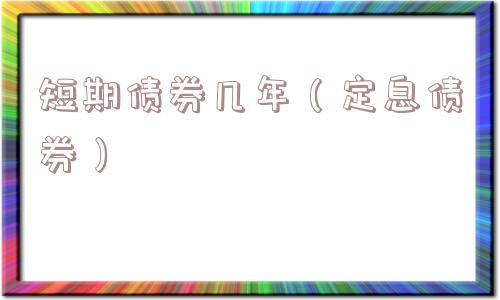 短期债券几年（定息债券）