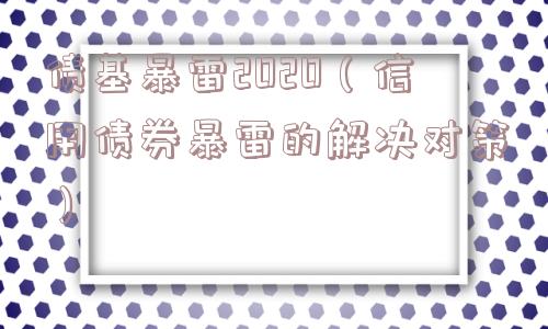 债基暴雷2020（信用债券暴雷的解决对策）