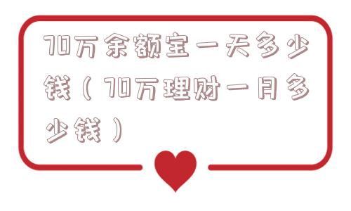 70万余额宝一天多少钱(70万理财一月多少钱) 70万余额宝一天多少钱(70万理财一月多少钱)