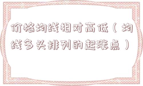 价格均线相对高低（均线多头排列的起涨点）