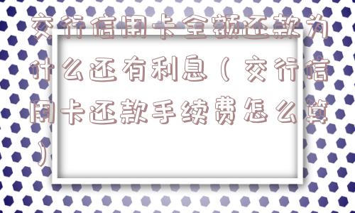 交行信用卡全额还款为什么还有利息（交行信用卡还款手续费怎么算）